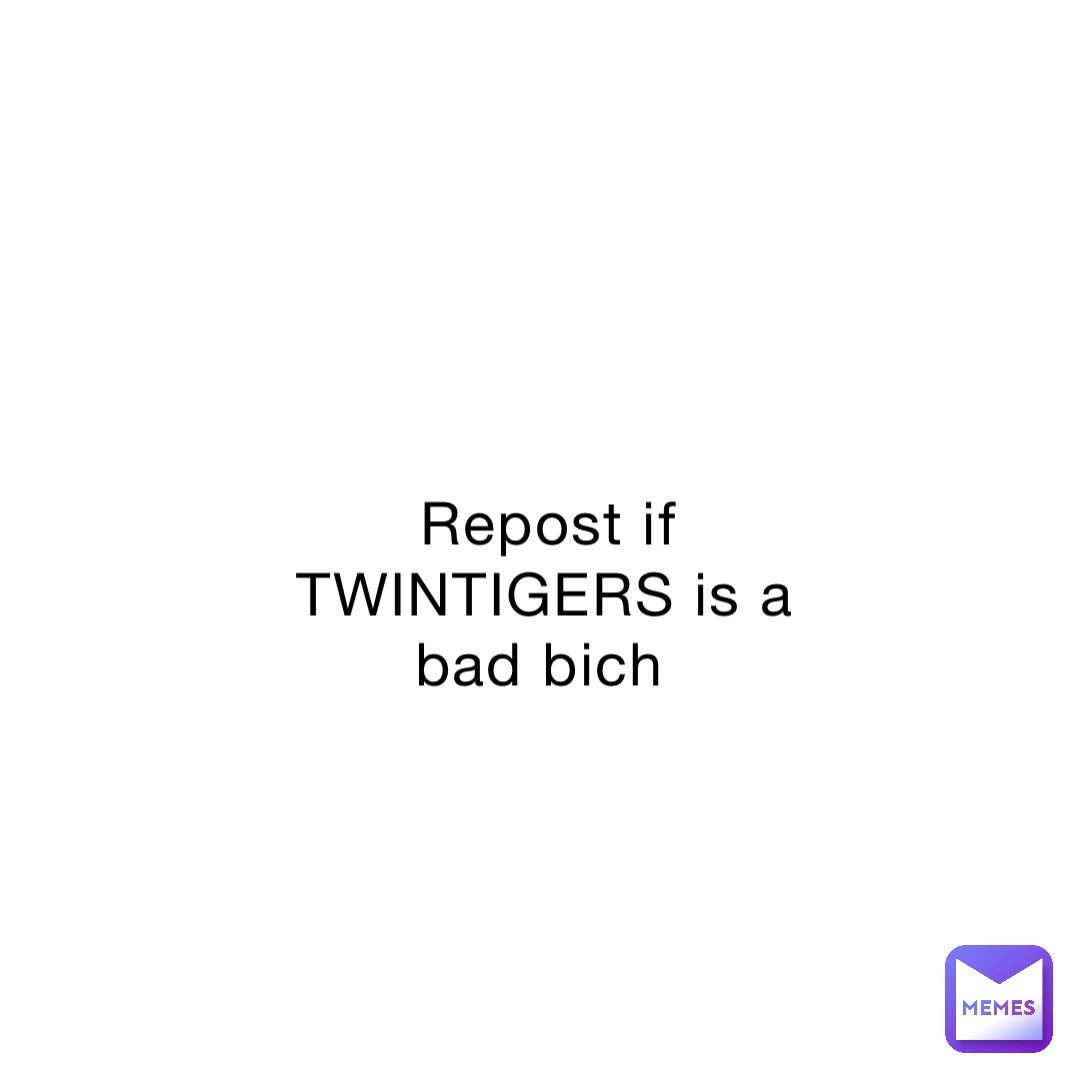 Repost if TWINTIGERS is a bad bich