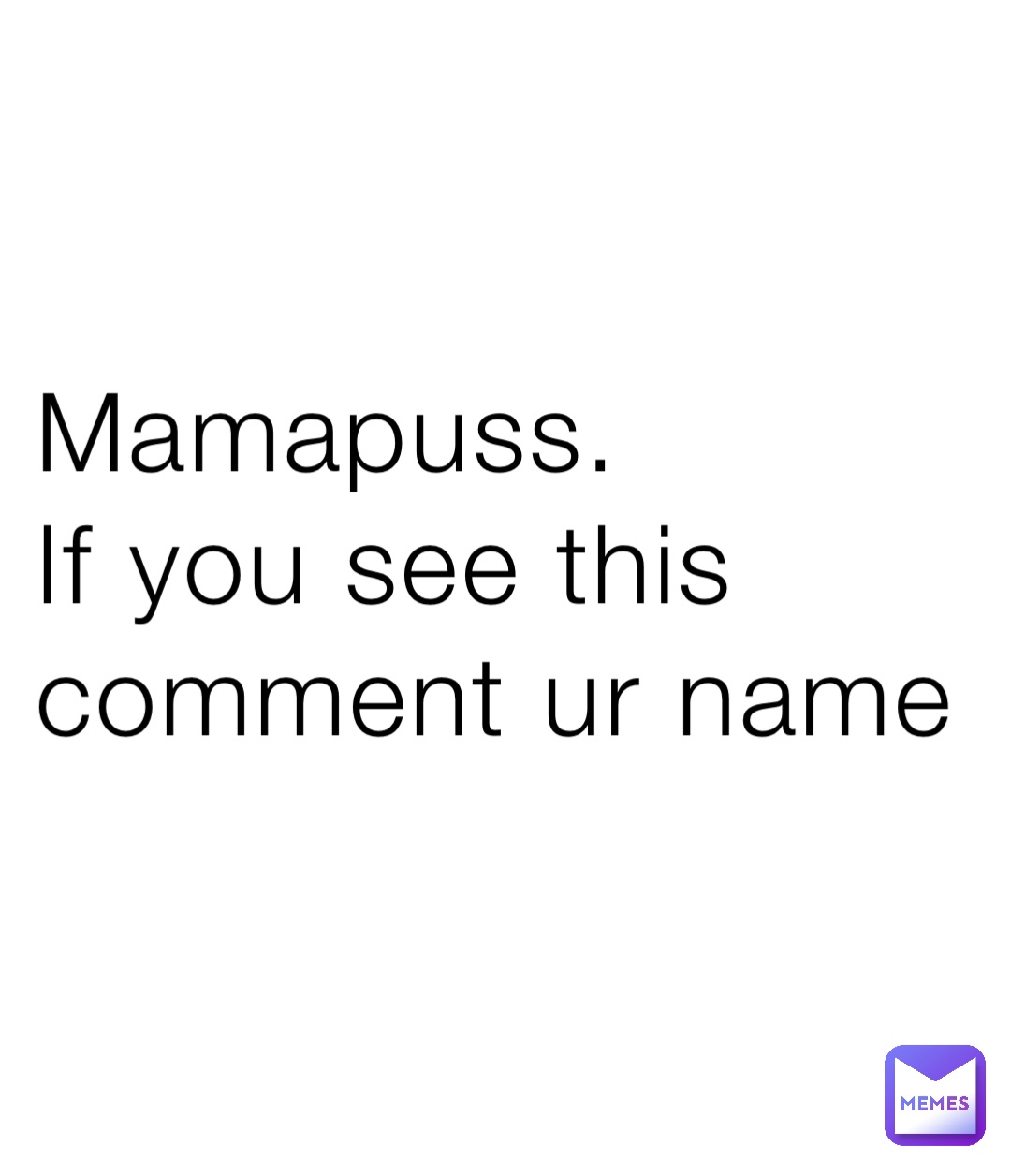 Mamapuss.
If you see this comment ur name