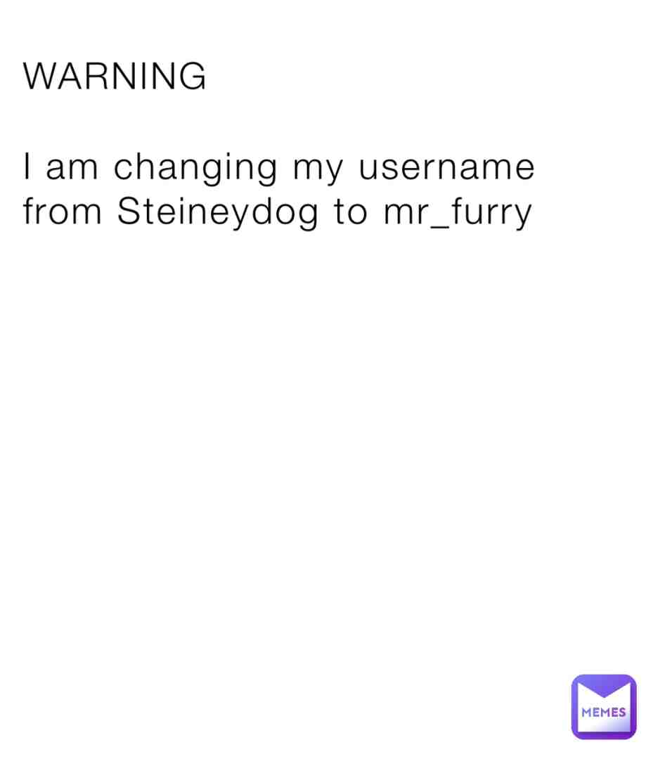 My user name “Steineydog” is like that cause first my last name is Steiner and I love dogs but know since you guys know I’m a furry I’m changing it to that