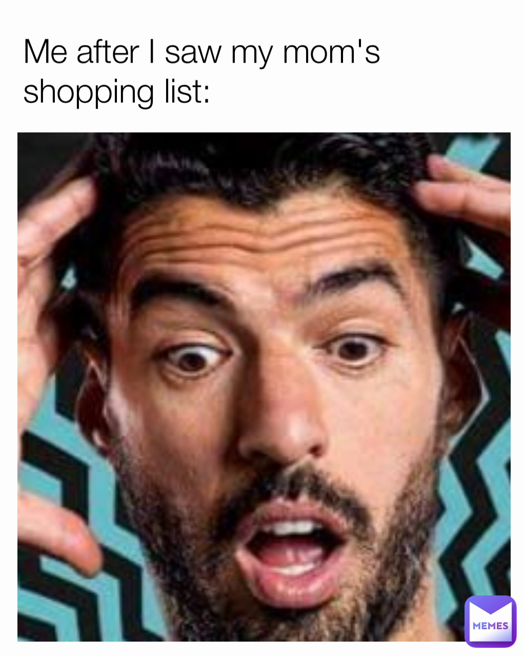 Me after I saw my mom's shopping list: