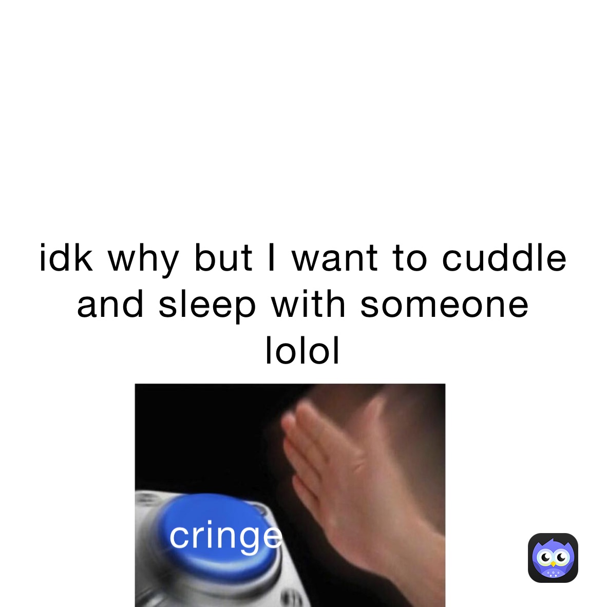 idk why but I want to cuddle and sleep with someone lolol my_man