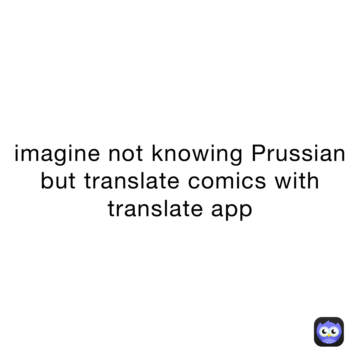 imagine not knowing Prussian but translate comics with translate app 