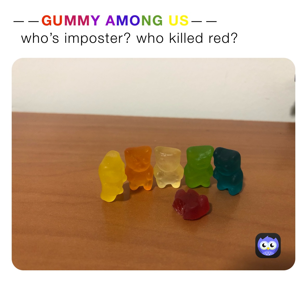 ——GUMMY AMONG US——
  who’s imposter? who killed red?