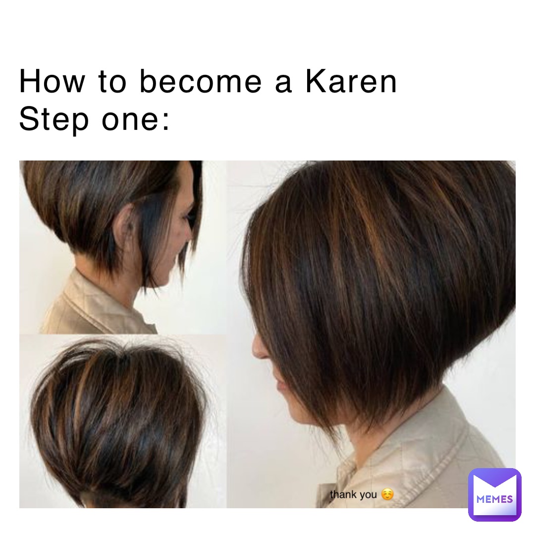 How to become a Karen 
Step one: