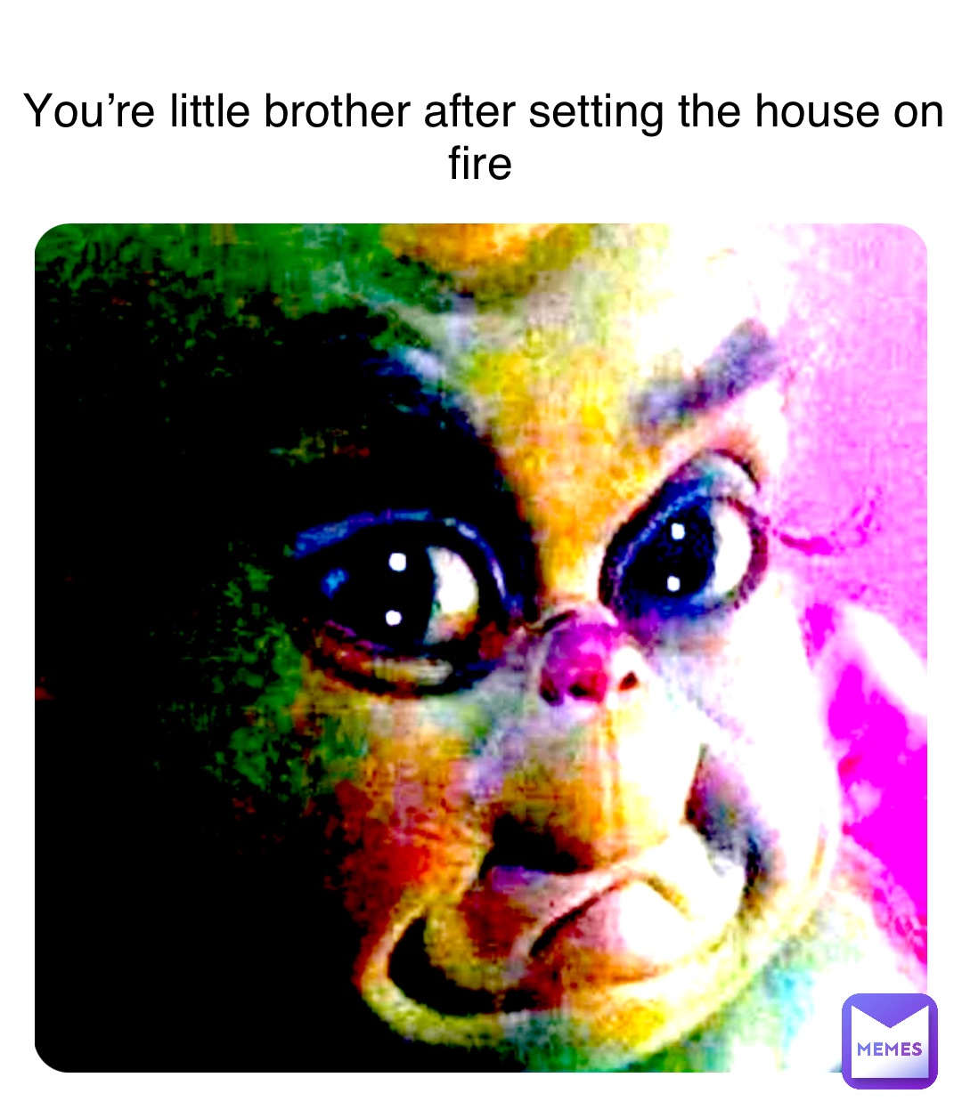 Double tap to edit You’re little brother after setting the house on fire