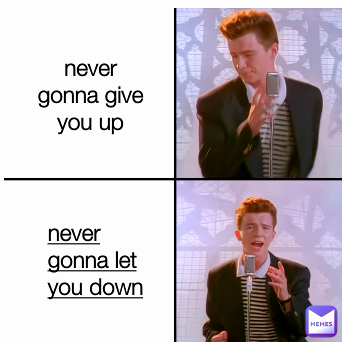 never gonna let you down never gonna give you up