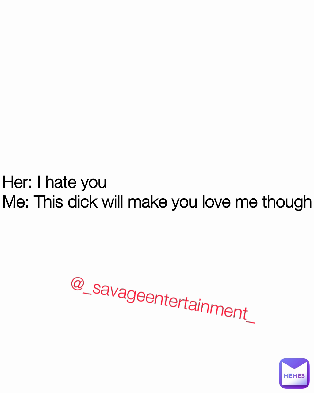 @_savageentertainment_ Her: I hate you
Me: This dick will make you love me though