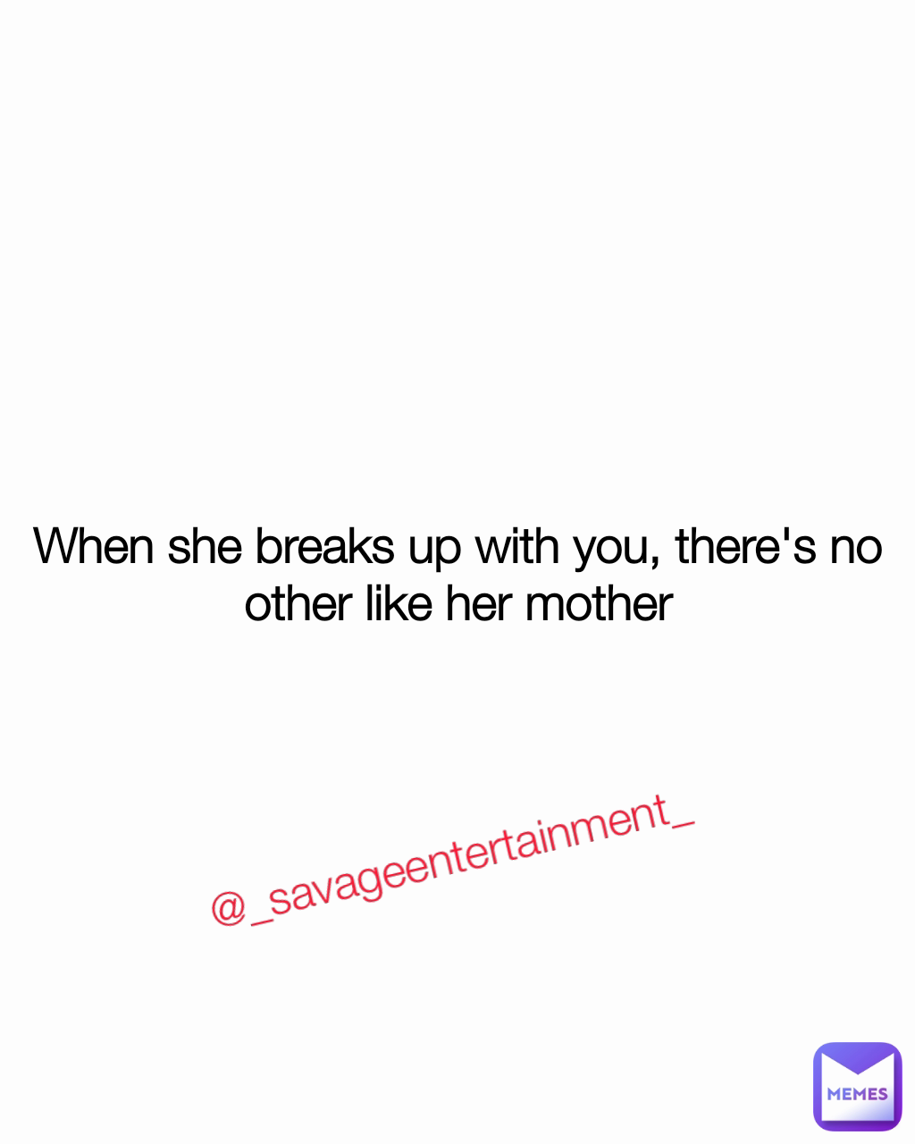@_savageentertainment_ When she breaks up with you, there's no other like her mother
