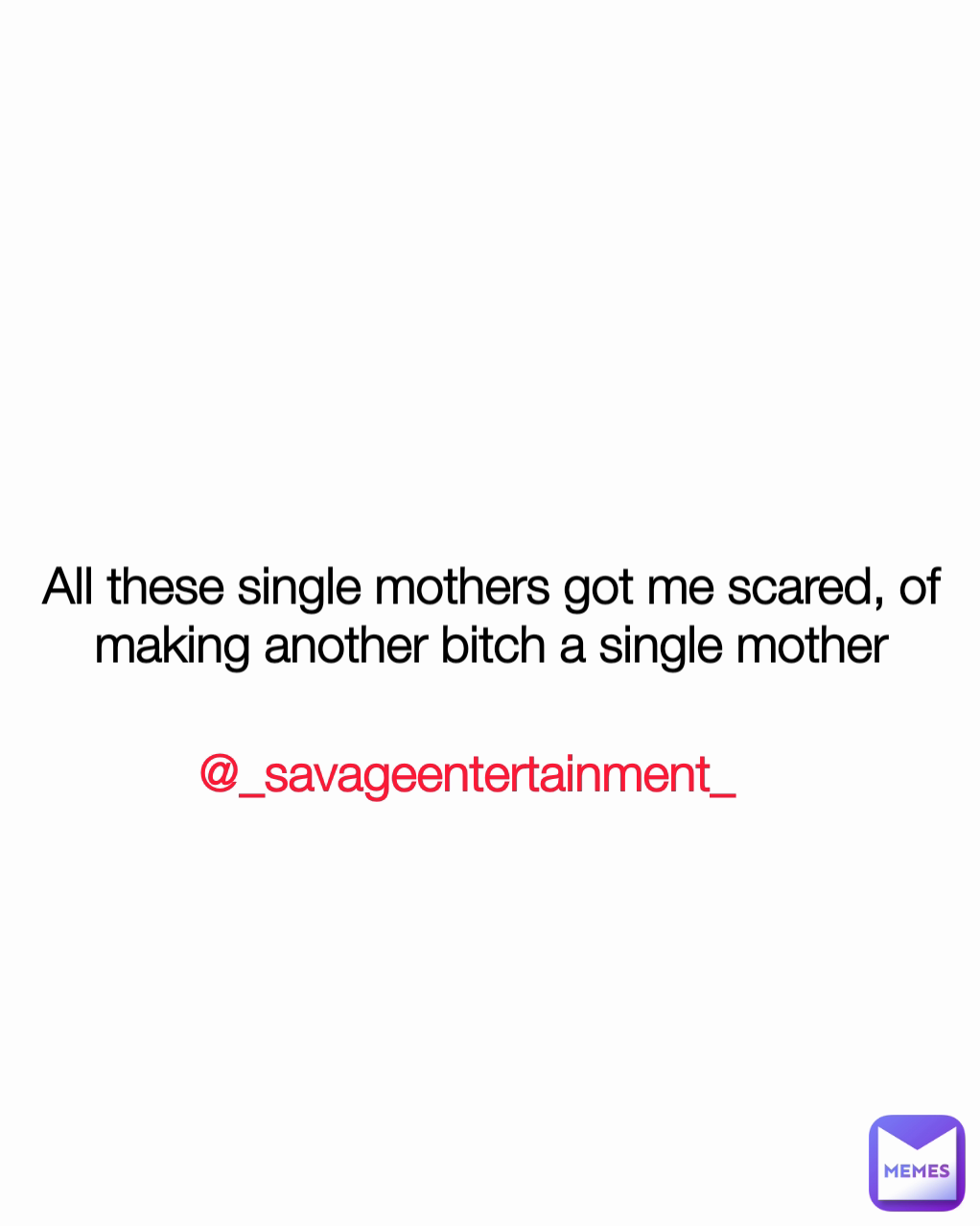 All these single mothers got me scared, of making another bitch a single mother @_savageentertainment_