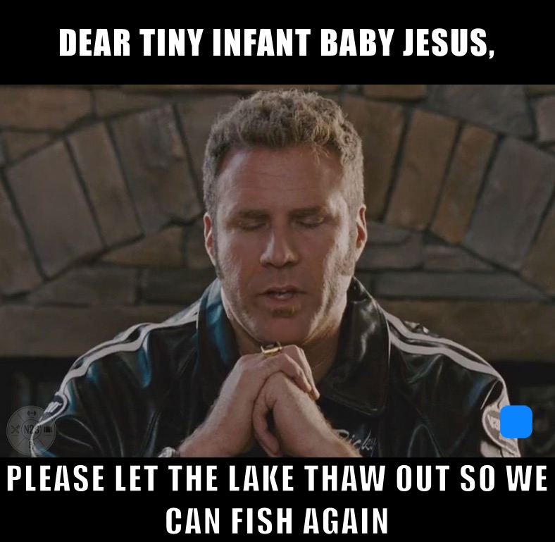 DEAR TINY INFANT BABY JESUS, PLEASE LET THE LAKE THAW OUT SO WE CAN FISH AGAIN