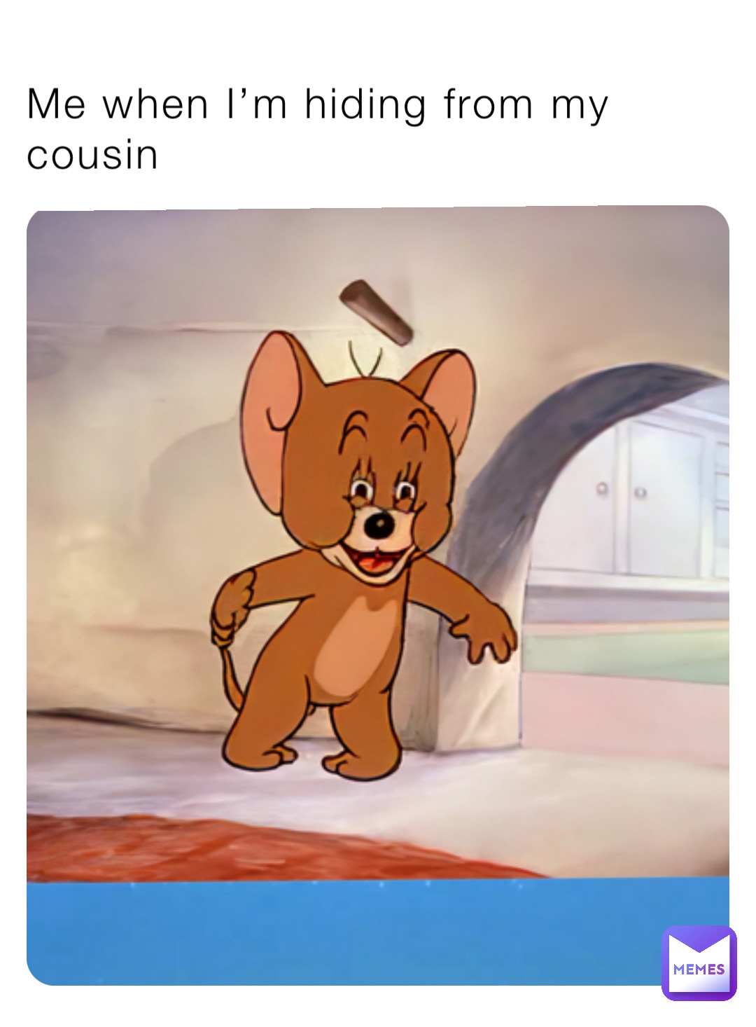 Me when I’m hiding from my cousin