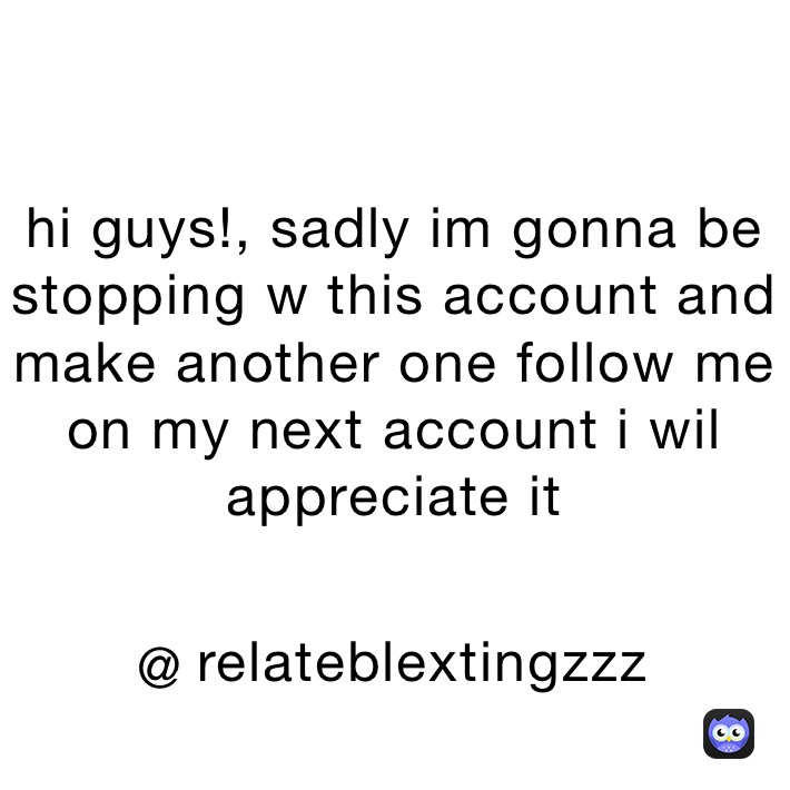 hi guys!, sadly im gonna be stopping w this account and make another one follow me on my next account i wil appreciate it
