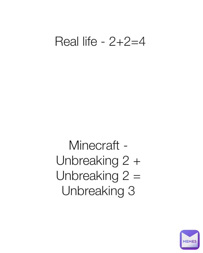 Real life - 2+2=4 Minecraft - Unbreaking 2 + Unbreaking 2 = Unbreaking 3