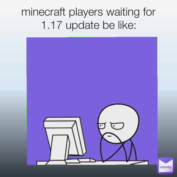 minecraft players waiting for 1.17 update be like: