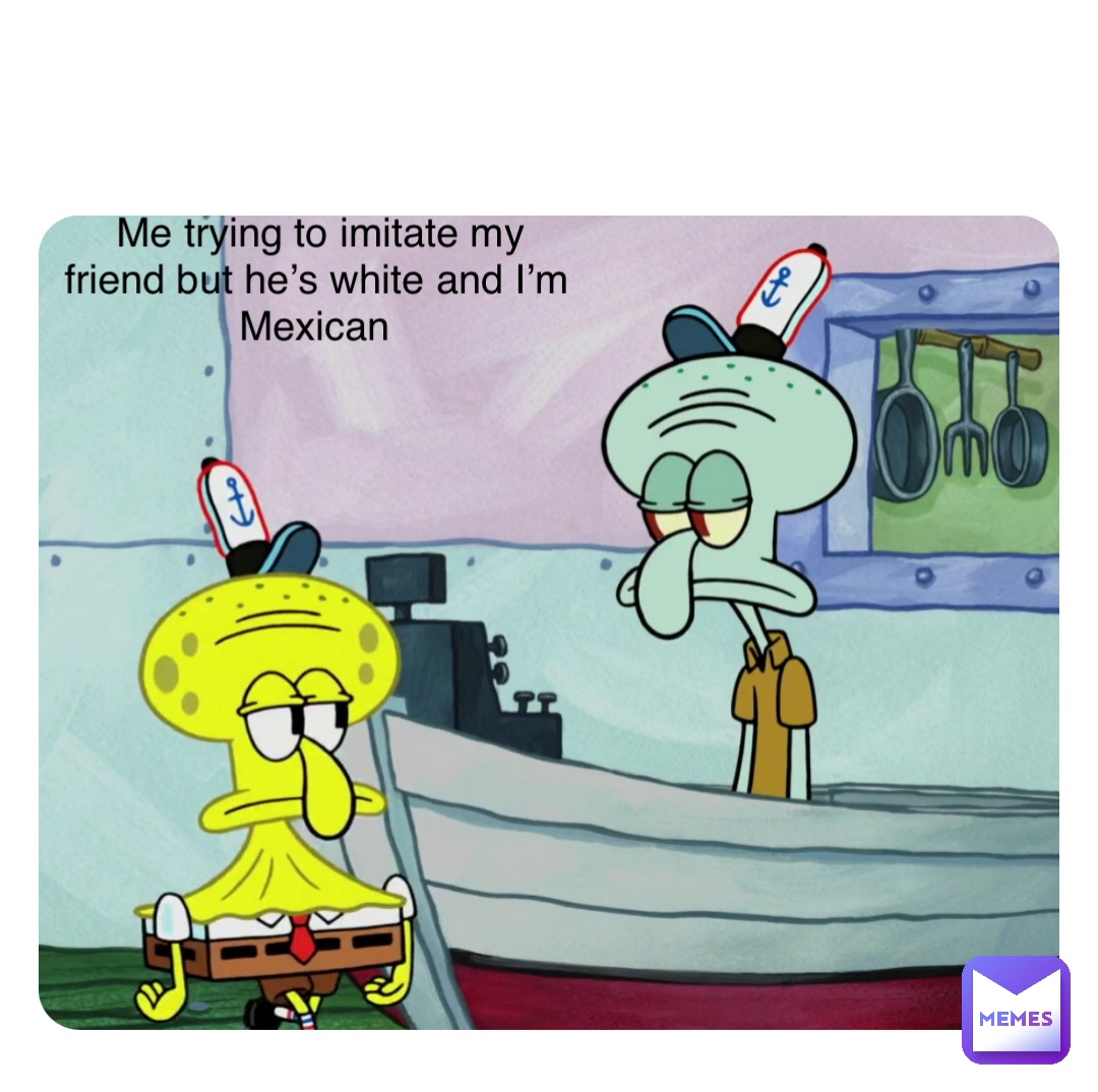 Double tap to edit Me trying to imitate my friend but he’s white and I’m Mexican