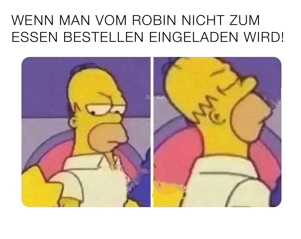 WENN MAN VOM ROBIN NICHT ZUM
ESSEN BESTELLEN EINGELADEN WIRD!