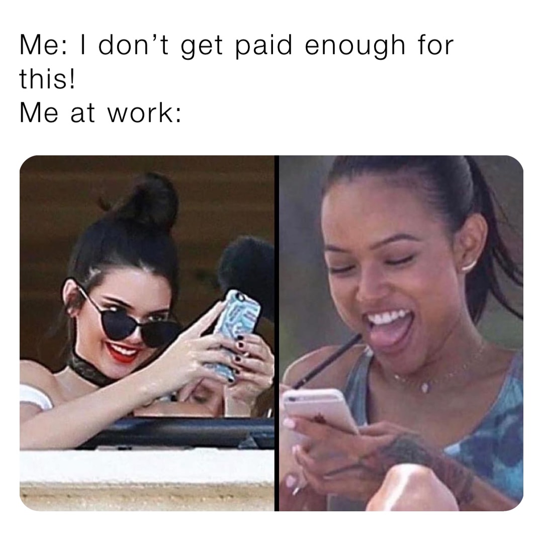 Me: I don’t get paid enough for this!
Me at work: