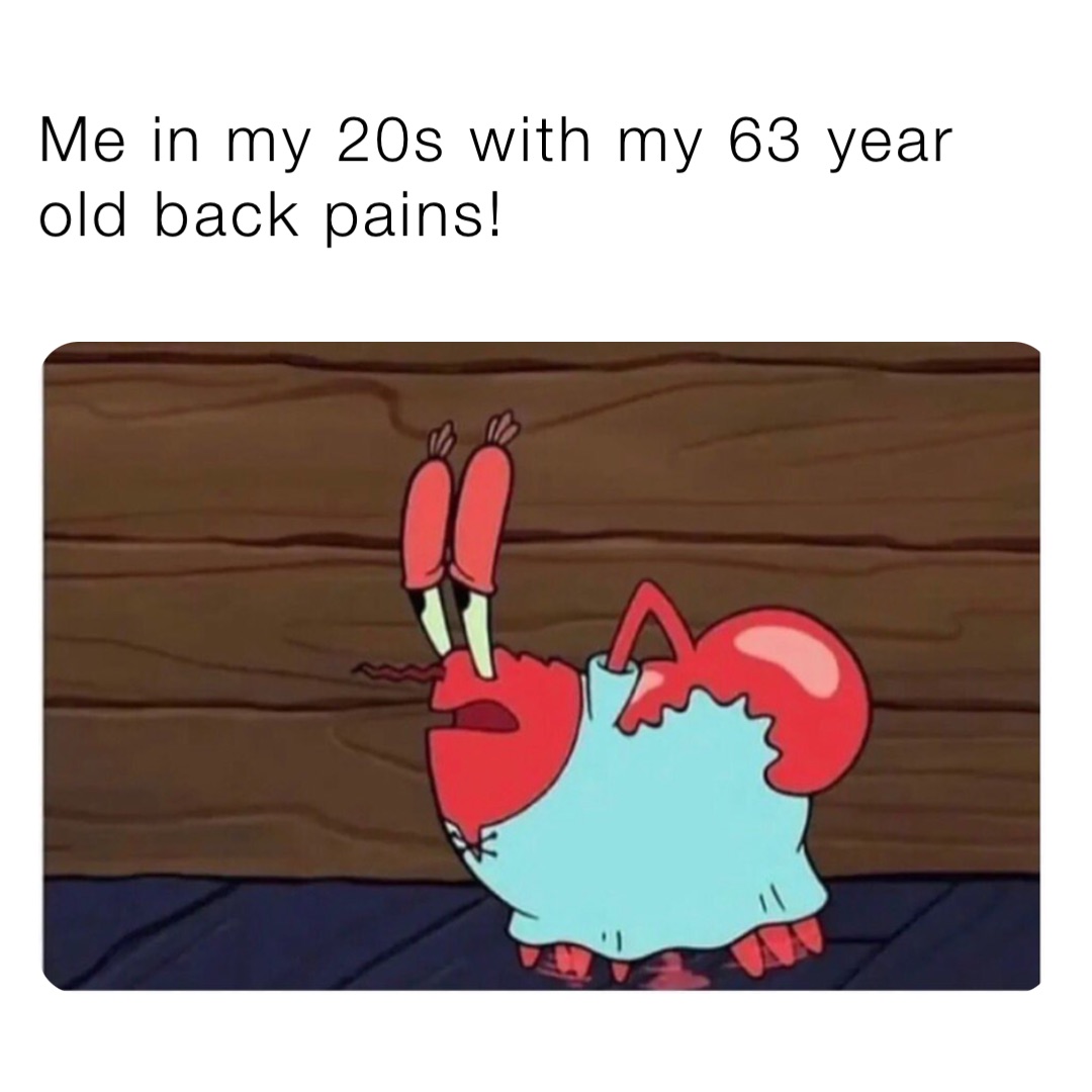 Me in my 20s with my 63 year old back pains!