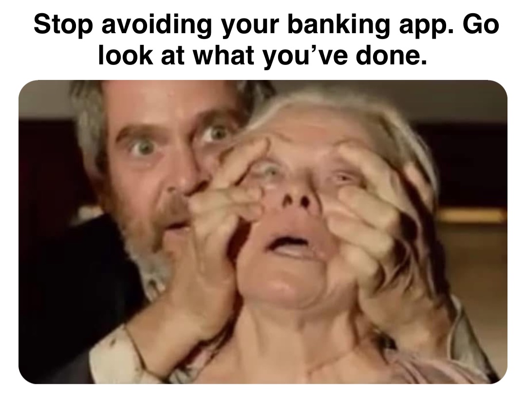 Double tap to edit Stop avoiding your banking app. Go look at what you’ve done.