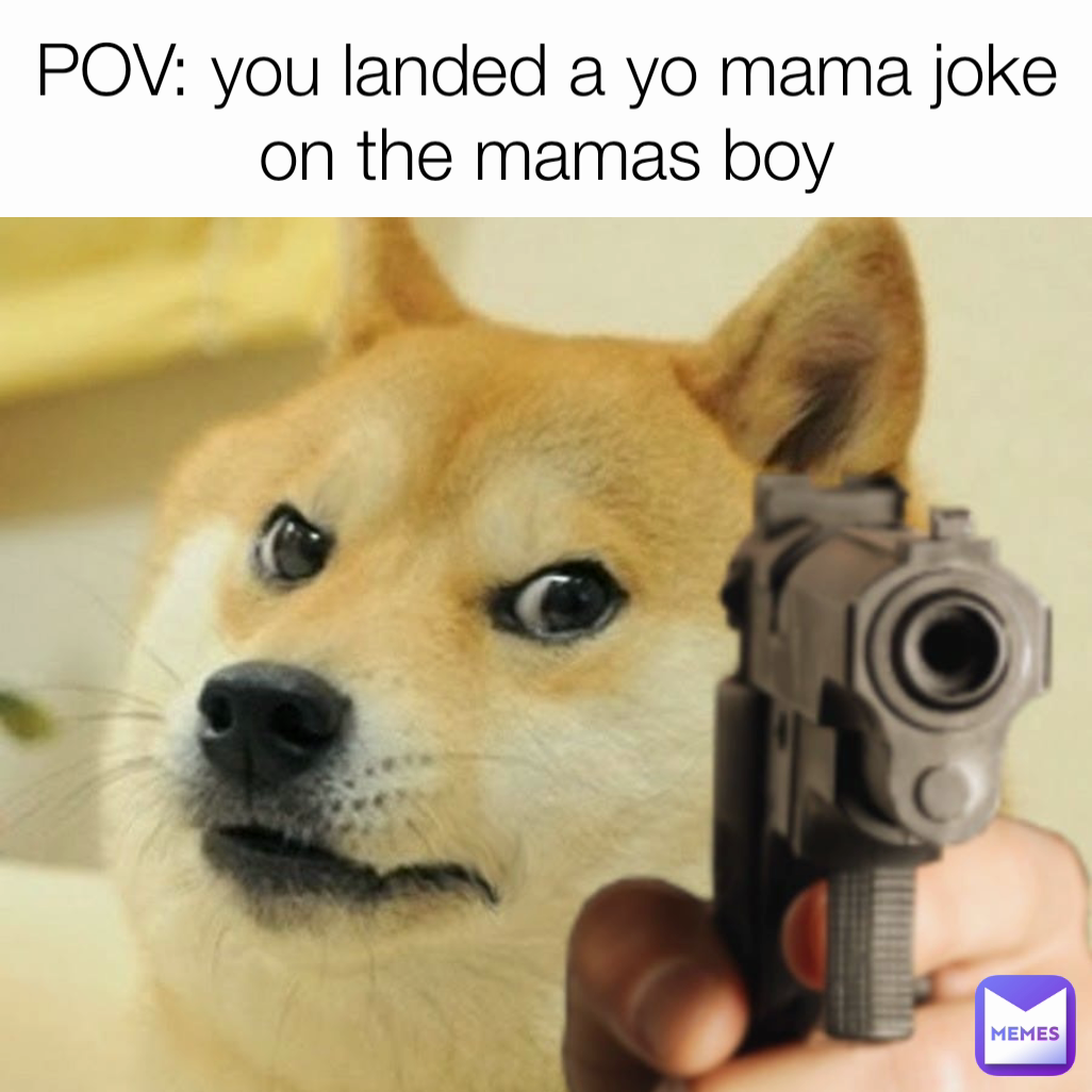 POV: you landed a yo mama joke on the mamas boy