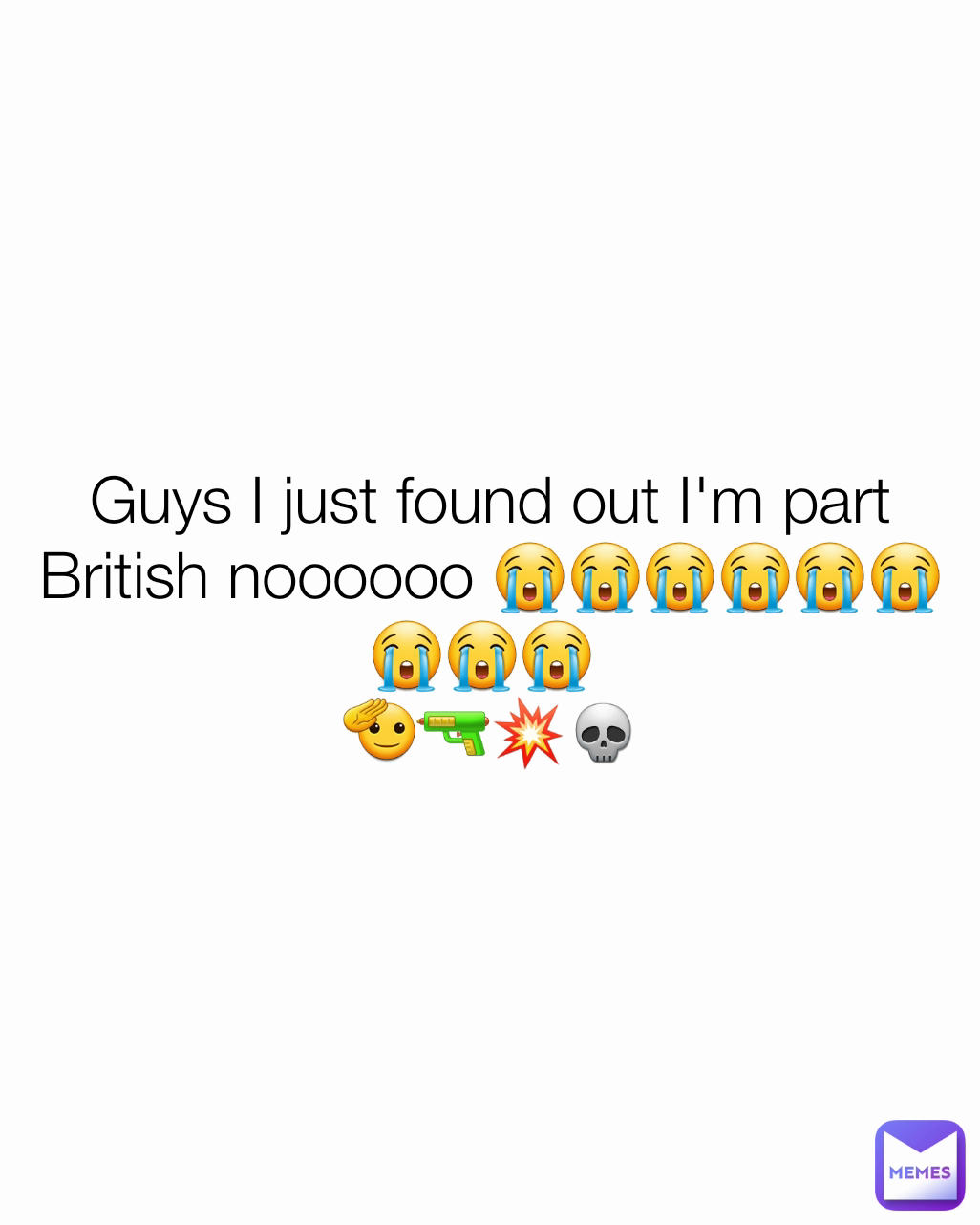 Guys I just found out I'm part British noooooo 😭😭😭😭😭😭😭😭😭 
🫡🔫💥💀
