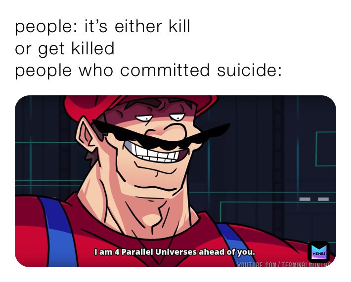 people: it’s either kill
or get killed
people who committed suicide: