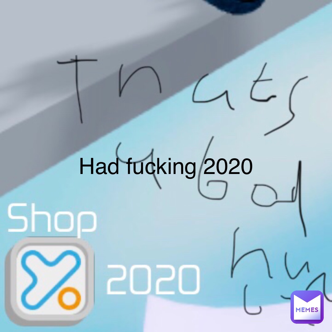 Had fucking 2020