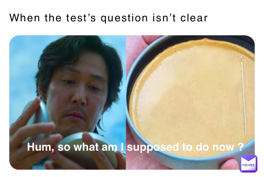 When the test’s question isn’t clear Hum, so what am I supposed to do now ?