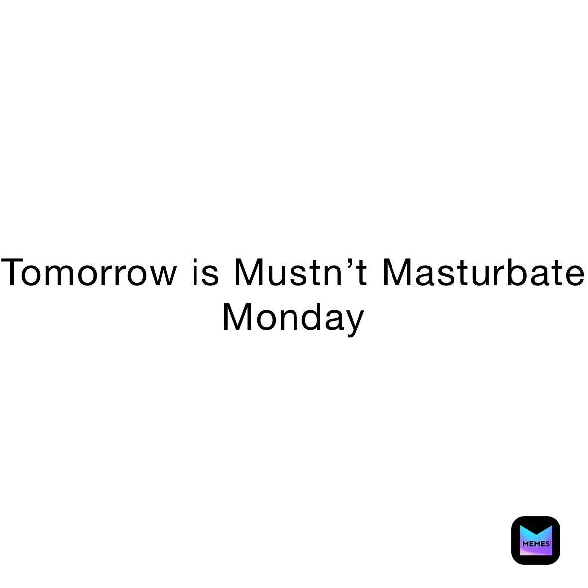 Tomorrow is Mustn’t Masturbate Monday