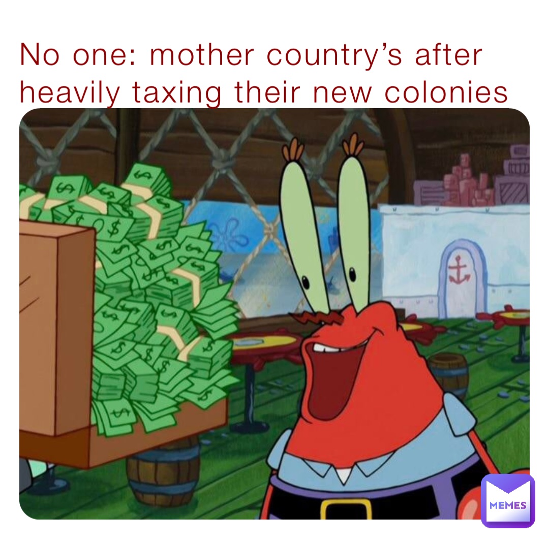 No one: mother country’s after heavily taxing their new colonies