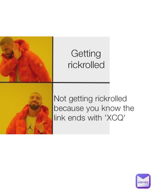 Not getting rickrolled because you know the link ends with 'XCQ' Getting rickrolled