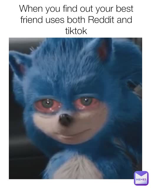 When you find out your best friend uses both Reddit and tiktok