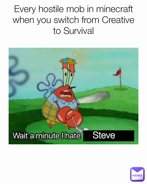 Every hostile mob in minecraft when you switch from Creative to Survival Steve