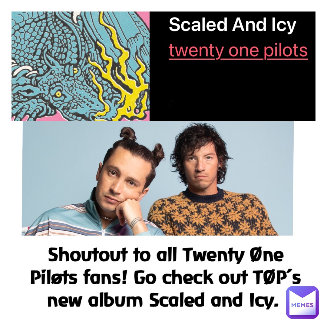 Shoutout to all Twenty Øne Piløts fans! Go check out TØP’s new album Scaled and Icy.