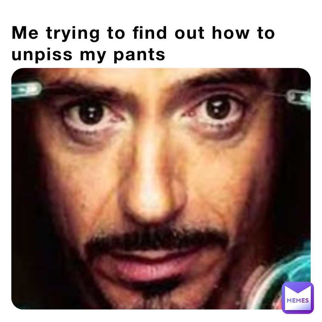 Me trying to find out how to unpiss my pants