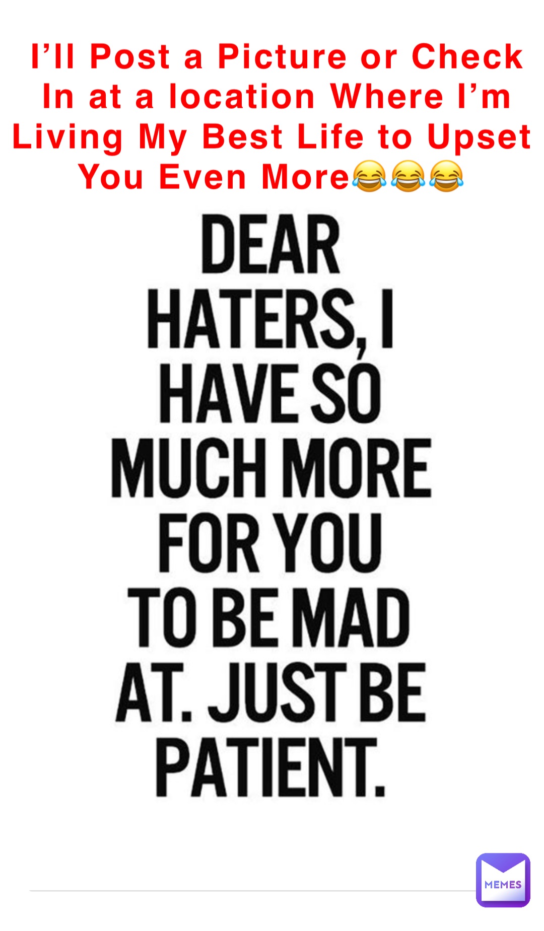 I’ll Post a Picture or Check In at a location Where I’m Living My Best Life to Upset You Even More😂😂😂