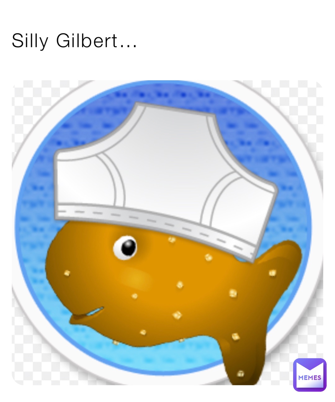 Silly Gilbert…