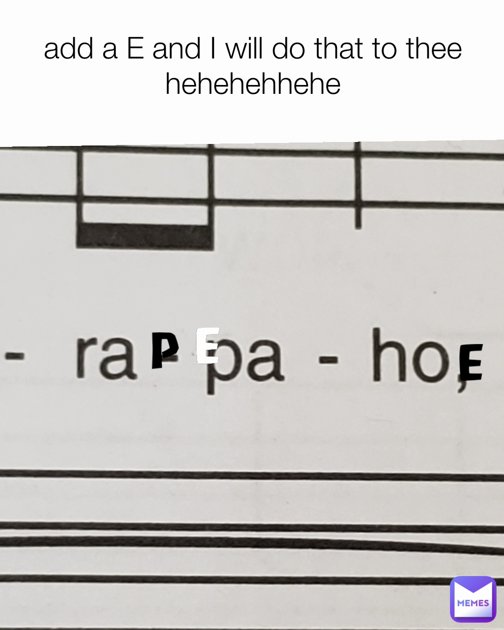 P E
 add a E and I will do that to thee hehehehhehe E

