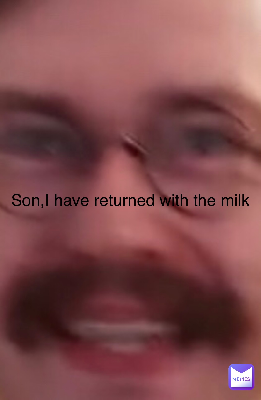 Son,I have returned with the milk