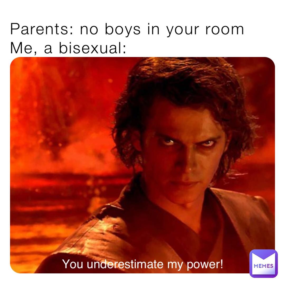 Parents: no boys in your room
Me, a bisexual: You underestimate my power!