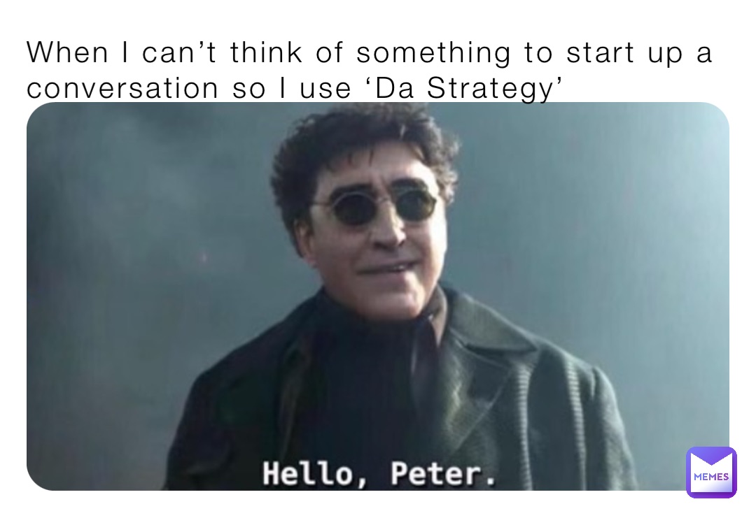 When I can’t think of something to start up a conversation so I use ‘Da Strategy’