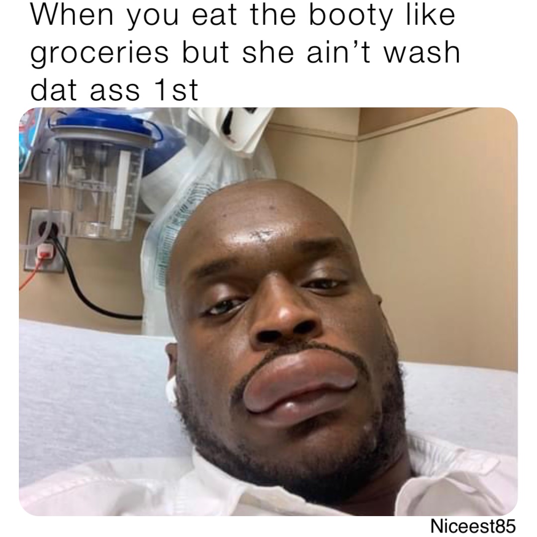 When You Eat The Booty Like Groceries But She Aint Wash Dat Ass 1st Darealkingofrnb Memes