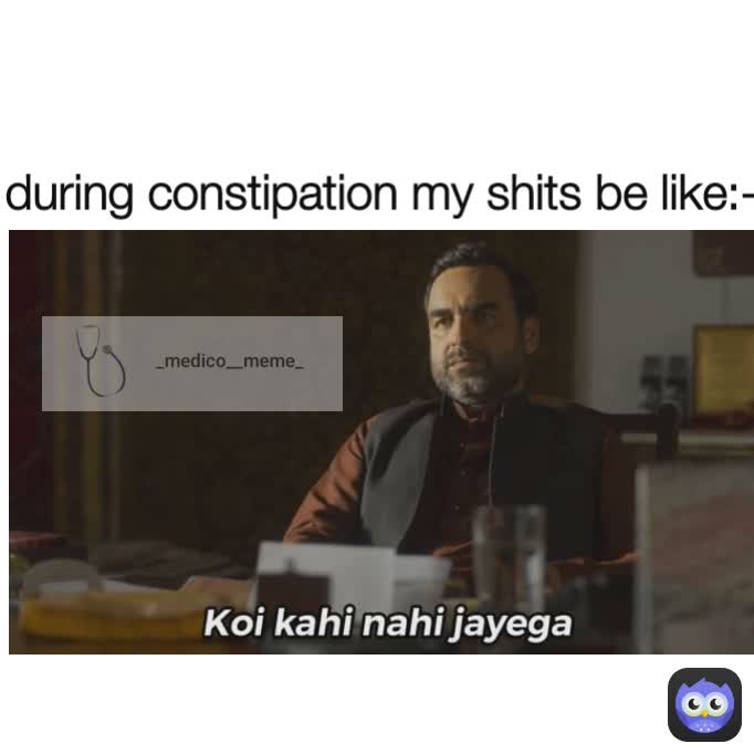 Type Text during constipation my shits be like:-