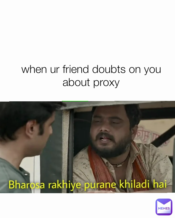 when ur friend doubts on you about proxy