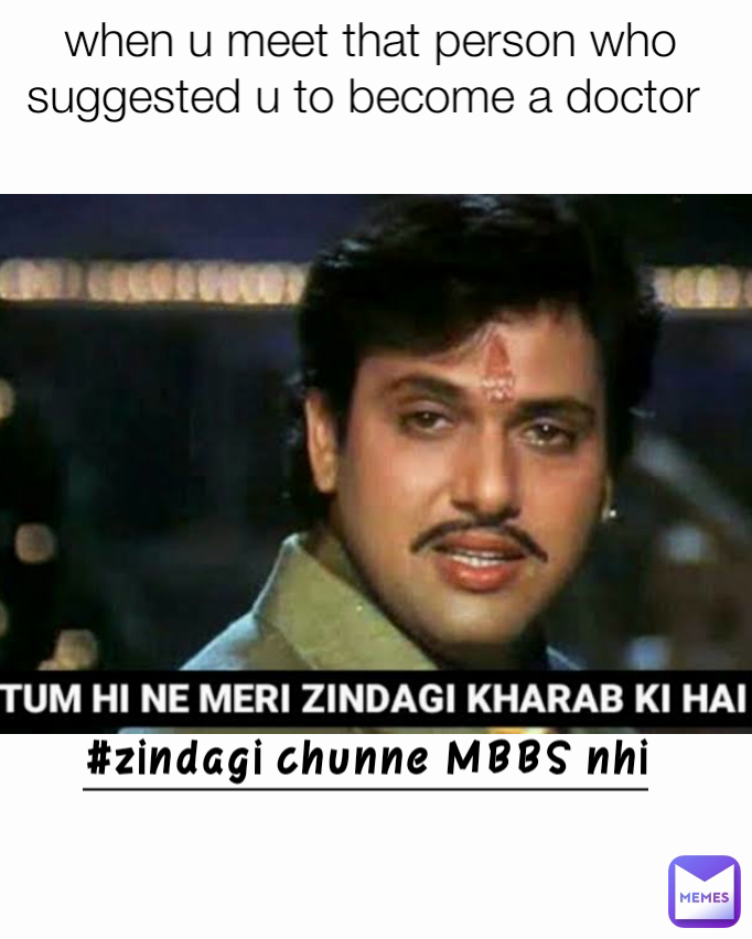 #zindagi chunne MBBS nhi when u meet that person who suggested u to become a doctor 