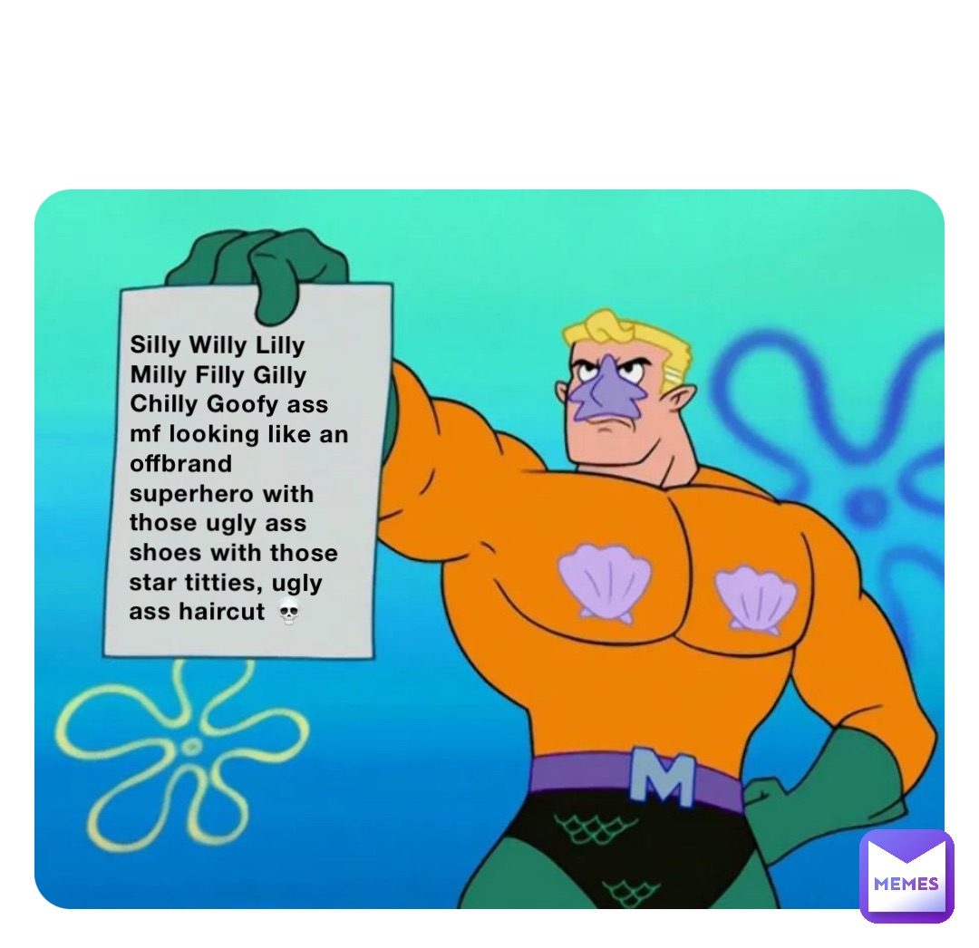 Silly Willy Lilly Milly Filly Gilly Chilly Goofy ass mf looking like an offbrand superhero with those ugly ass shoes with those star titties, ugly ass haircut 💀