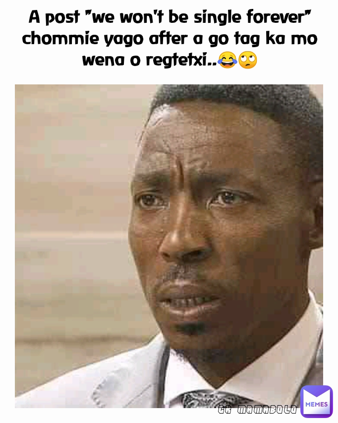 A post "we won't be single forever" chommie yago after a go tag ka mo wena o regtetxi..😂🙄 CK MAMABOLO