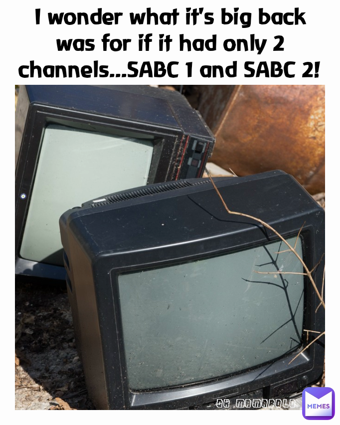 CK MAMABOLO I wonder what it's big back was for if it had only 2 channels...SABC 1 and SABC 2!