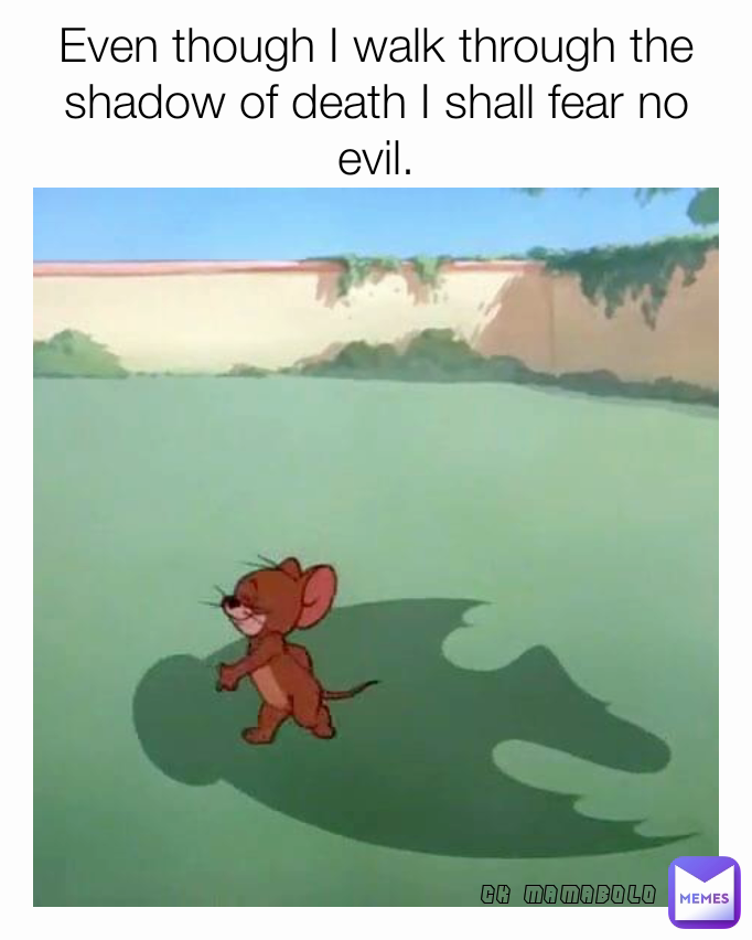 CK MAMABOLO Even though I walk through the shadow of death I shall fear no evil.