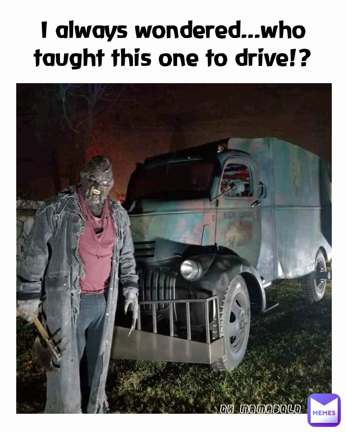 CK MAMABOLO I always wondered...who taught this one to drive!?